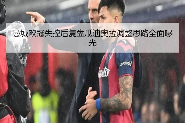 曼城欧冠失控后复盘瓜迪奥拉调整思路全面曝光